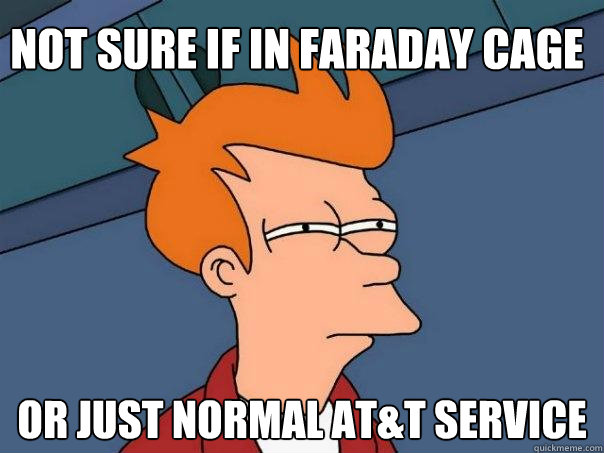 Not sure if in faraday cage Or just normal AT&T service  Futurama Fry