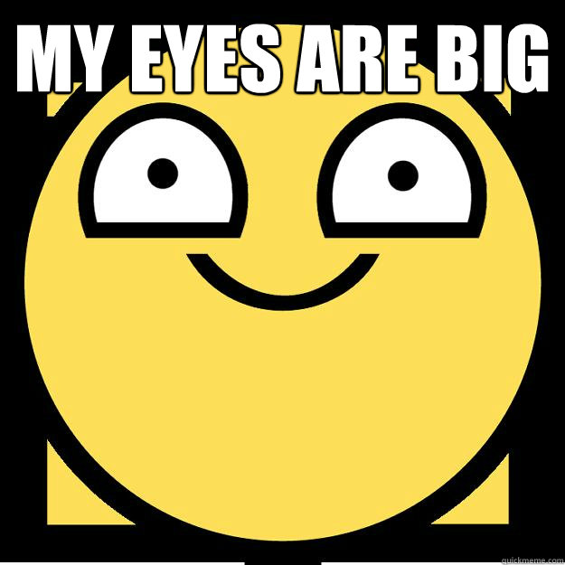 my eyes are big  - my eyes are big   Meme