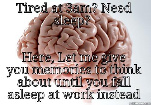 TIRED AT 3AM? NEED SLEEP?  HERE, LET ME GIVE YOU MEMORIES TO THINK ABOUT UNTIL YOU FALL ASLEEP AT WORK INSTEAD Scumbag Brain