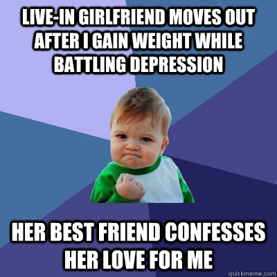 Live-in girlfriend moves out after i gain weight while battling depression her best friend confesses her love for me  Success Kid