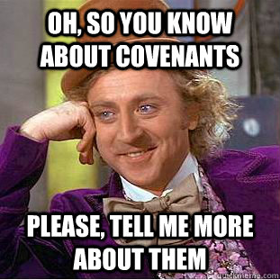 Oh, so you know about covenants Please, tell me more about them  Psychotic Willy Wonka