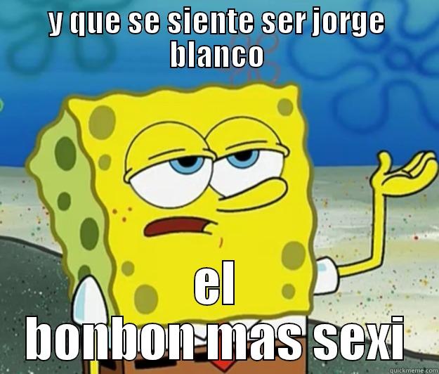 Y QUE SE SIENTE SER JORGE BLANCO EL BONBON MAS SEXI Tough Spongebob