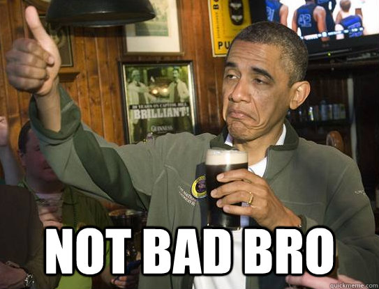  not bad bro  Upvoting Obama