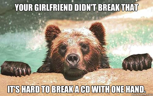 Your girlfriend didn't break that It's hard to break a cd with one hand. - Your girlfriend didn't break that It's hard to break a cd with one hand.  Misc