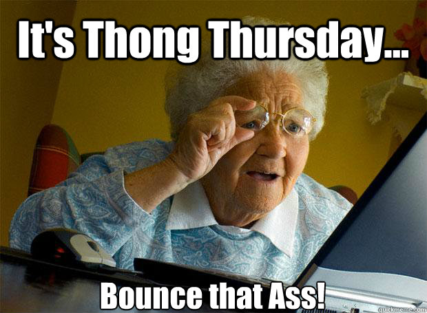 It's Thong Thursday... Bounce that Ass!   Caption 5 goes here - It's Thong Thursday... Bounce that Ass!   Caption 5 goes here  Grandma finds the Internet