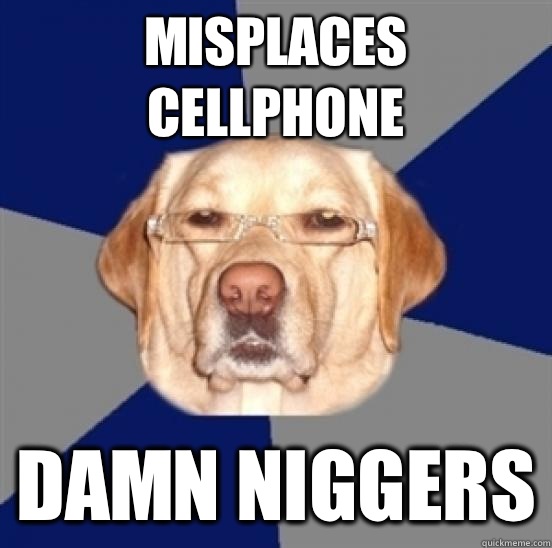 Misplaces cellphone Damn niggers - Misplaces cellphone Damn niggers  Racist Dog