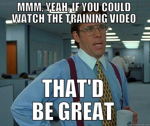 MMM, YEAH, IF YOU COULD WATCH THE TRAINING VIDEO THAT'D BE GREAT Office Space Lumbergh