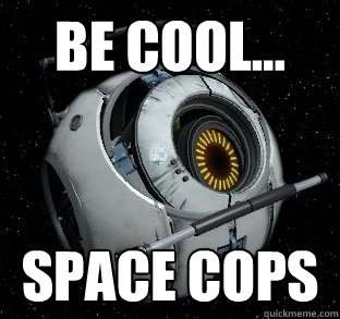 Be cool... space cops  