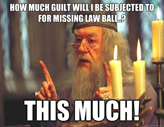 How much guilt will I be subjected to for missing law ball..? This much!  Dumbledore