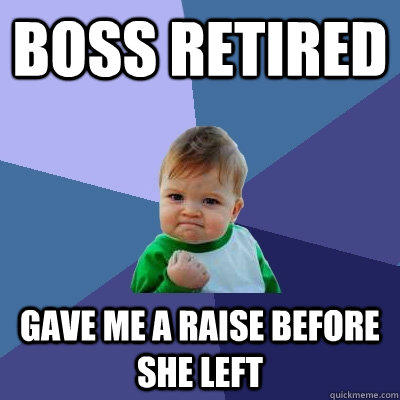 Boss retired gave me a raise before she left  Success Kid