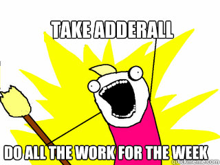 take adderall do all the work for the week  All The Things