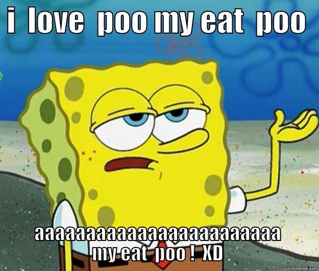  I  LOVE  POO MY EAT  POO   AAAAAAAAAAAAAAAAAAAAAAAA MY EAT  POO !  XD Tough Spongebob