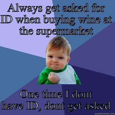 ALWAYS GET ASKED FOR ID WHEN BUYING WINE AT THE SUPERMARKET ONE TIME I DONT HAVE ID, DONT GET ASKED Success Kid