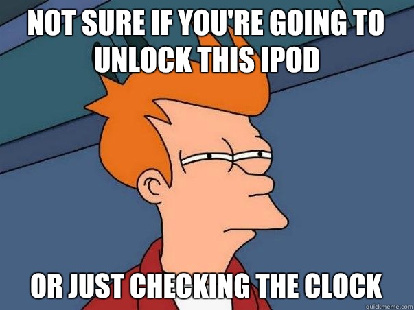 Not sure if you're going to unlock this iPod or just checking the clock  Not sure Fry