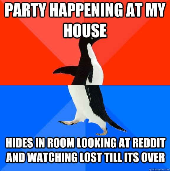 Party happening at my house hides in room looking at reddit and watching lost till its over  Socially Awesome Awkward Penguin