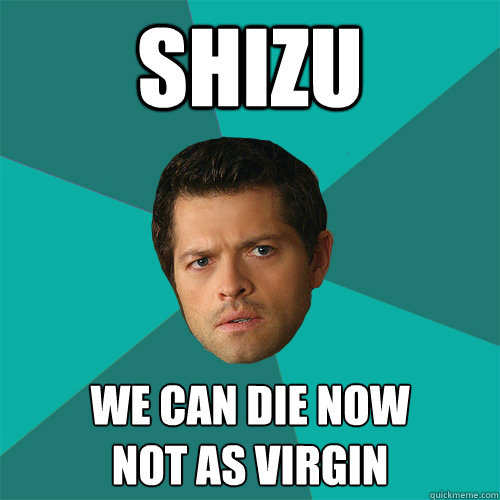 Shizu We can die now
Not as virgin  Anti-Joke Castiel