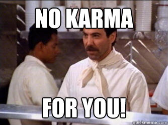 no karma for you! - no karma for you!  The Soup Nazi