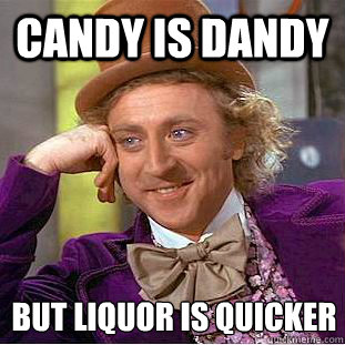 candy is dandy but liquor is quicker  Creepy Wonka