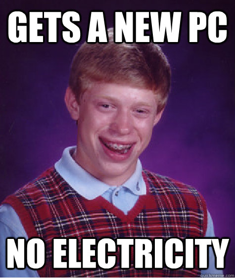 Gets a new pc No electricity  Bad Luck Brian