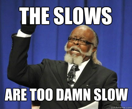 The Slows are too damn slow  Too Damn High
