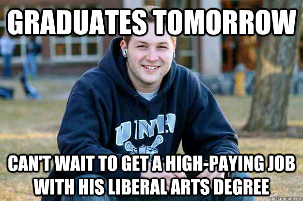 Graduates tomorrow Can't wait to get a high-paying job with his liberal arts degree - Graduates tomorrow Can't wait to get a high-paying job with his liberal arts degree  Reflecting College Senior