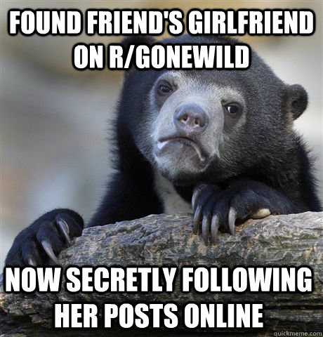 Found friend's girlfriend on r/Gonewild Now secretly following her posts online  Confession Bear