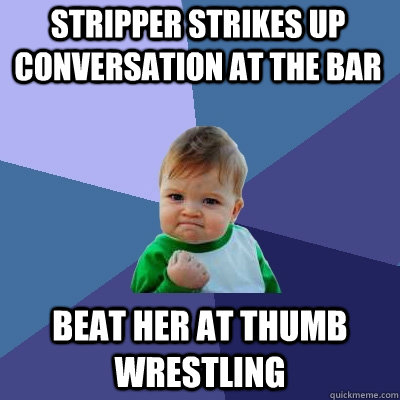 stripper strikes up conversation at the bar beat her at thumb wrestling  Success Kid