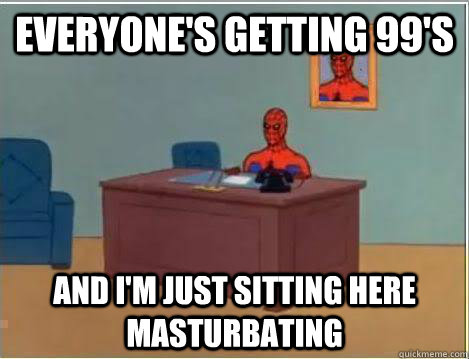 Everyone's getting 99's And I'm just sitting here masturbating  Amazing Spiderman