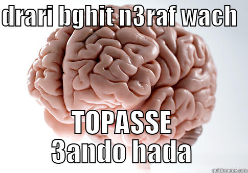 DRARI BGHIT N3RAF WACH   TOPASSE 3ANDO HADA Scumbag Brain