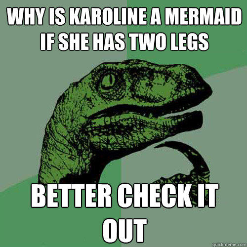 why is karoline a mermaid if she has two legs better check it out   Philosoraptor