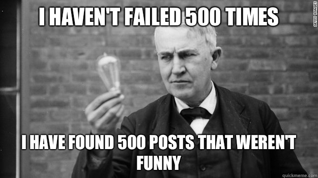 I haven't failed 500 times I have found 500 posts that weren't funny  - I haven't failed 500 times I have found 500 posts that weren't funny   Idea Edison