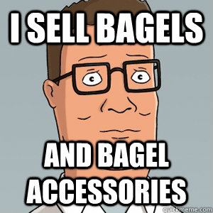 I sell Bagels And Bagel Accessories  Hank Hill