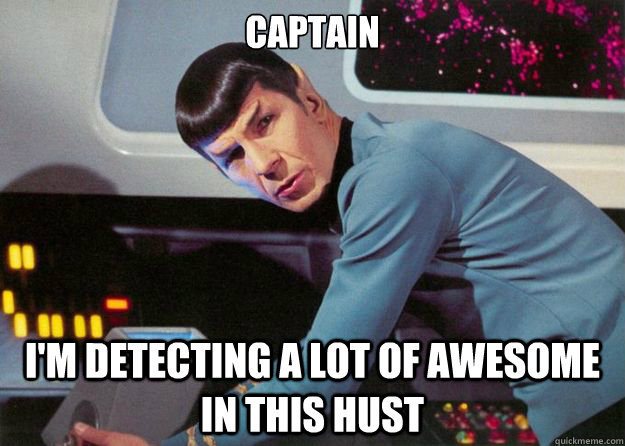 captain I'm detecting a lot of awesome in this hust  Spock