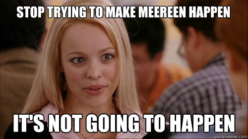 Stop trying to make Meereen happen   It's not going to happen  regina george
