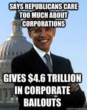 Says Republicans care too much about corporations Gives $4.6 trillion in corporate bailouts  - Says Republicans care too much about corporations Gives $4.6 trillion in corporate bailouts   Scumbag Obama