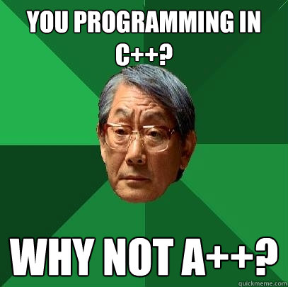 You programming in C++? why not a++?  High Expectations Asian Father