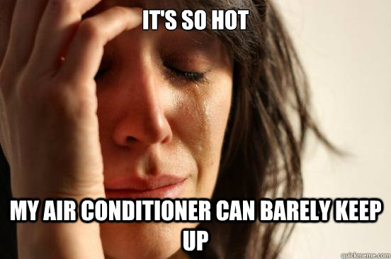 it's so hot my air conditioner can barely keep up  First World Problems