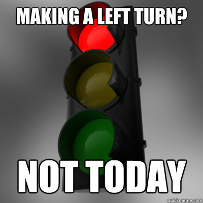 Making a left turn? Not today - Making a left turn? Not today  Scumbag Stoplight