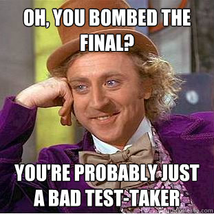 Oh, you bombed the final? you're probably just a bad test-taker  Creepy Wonka