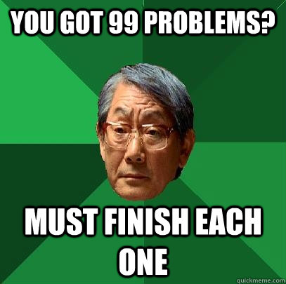 you got 99 problems? must finish each one - you got 99 problems? must finish each one  High Expectations Asian Father
