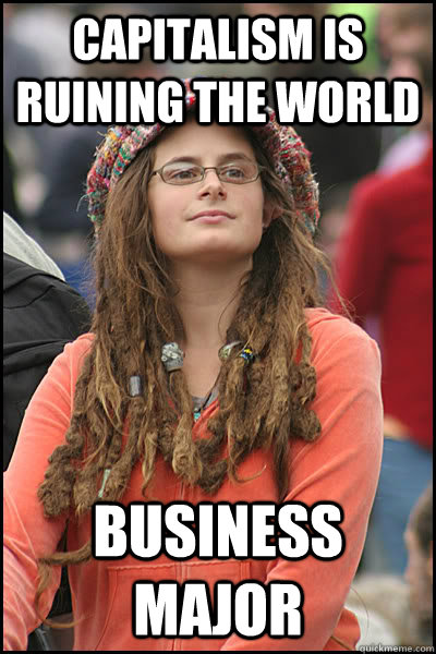 Capitalism is ruining the world Business major  College Liberal