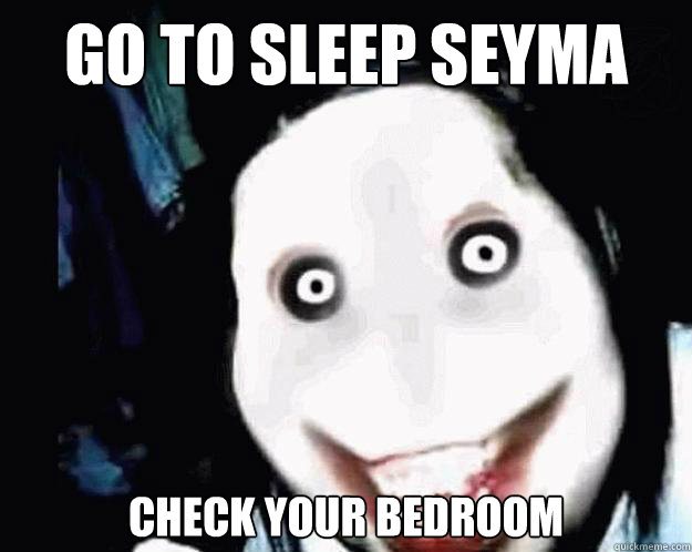 Go to sleep seyma Check your Bedroom  Jeff the Killer