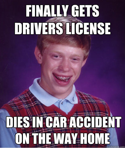 Finally gets drivers license  Dies in Car accident on the way home  Bad Luck Brian