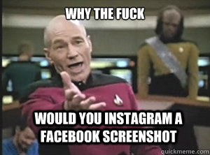 why the fuck would you instagram a facebook screenshot  Annoyed Picard