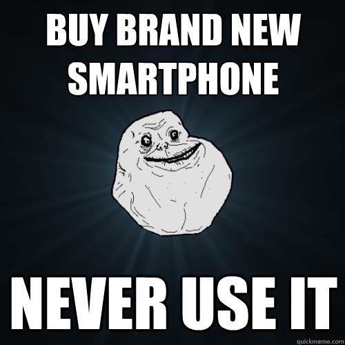 Buy brand new smartphone never use it  Forever Alone