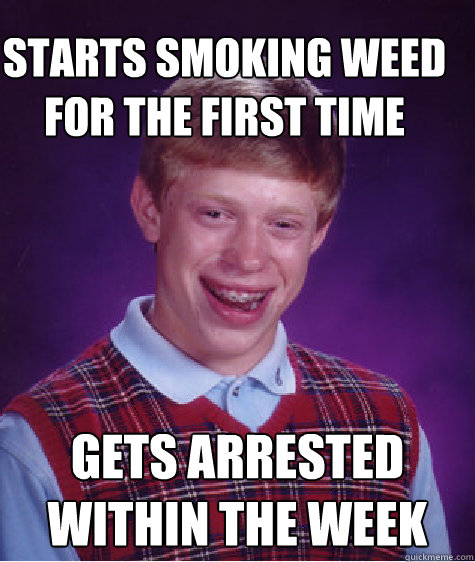 starts smoking weed for the first time gets arrested within the week  Bad Luck Brain