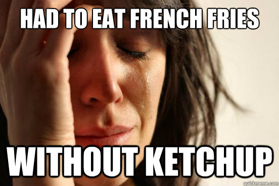 had to eat french fries without ketchup - had to eat french fries without ketchup  First World Problems