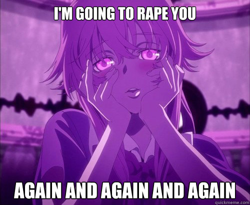 I'm going to rape you Again and again and again  Yuno Gasai Face