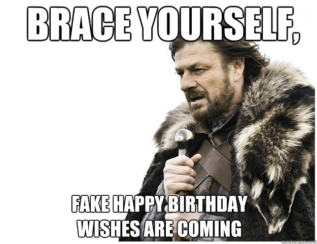 Brace yourself, 
 Fake Happy Birthday Wishes Are Coming  Imminent Ned