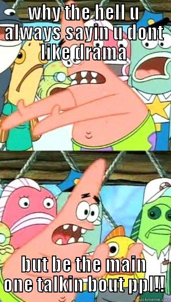 WHY THE HELL U ALWAYS SAYIN U DONT LIKE DRAMA BUT BE THE MAIN ONE TALKIN BOUT PPL!! Push it somewhere else Patrick